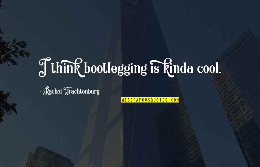 Bootlegging Quotes By Rachel Trachtenburg: I think bootlegging is kinda cool.