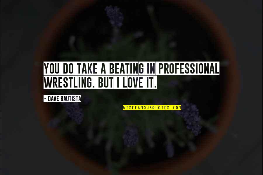 Boots And Country Quotes By Dave Bautista: You do take a beating in professional wrestling. Boots And Country Quotes By Dave Bautista: You do take a beating in professional wrestling.