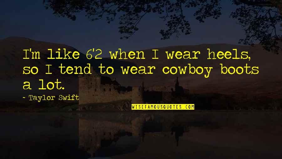 Boots And Heels Quotes By Taylor Swift: I'm like 6'2 when I wear heels, so