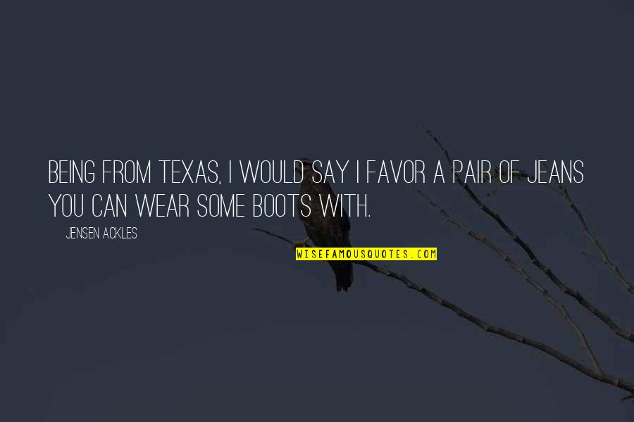 Boots And Jeans Quotes By Jensen Ackles: Being from Texas, I would say I favor