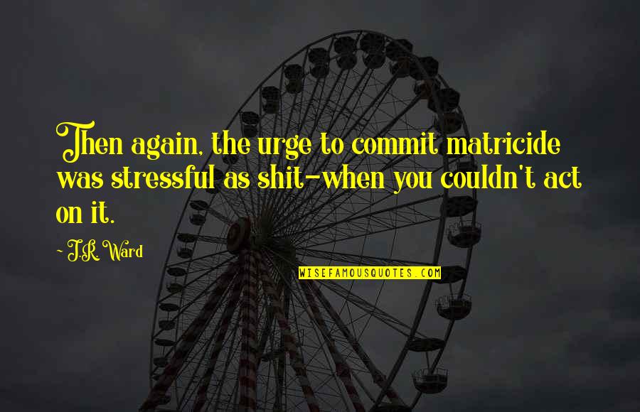 Boots Funny Quotes By J.R. Ward: Then again, the urge to commit matricide was Boots Funny Quotes By J.R. Ward: Then again, the urge to commit matricide was
