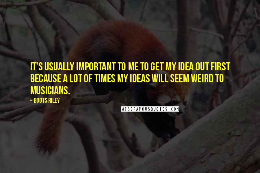 Boots Riley quotes: It's usually important to me to get my idea out first because a lot of times my ideas will seem weird to musicians.