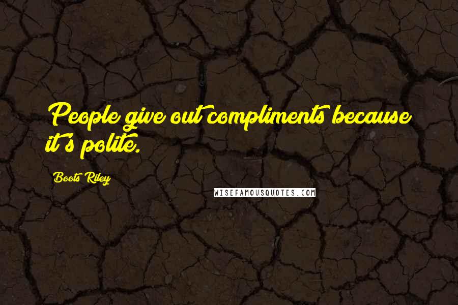 Boots Riley quotes: People give out compliments because it's polite.