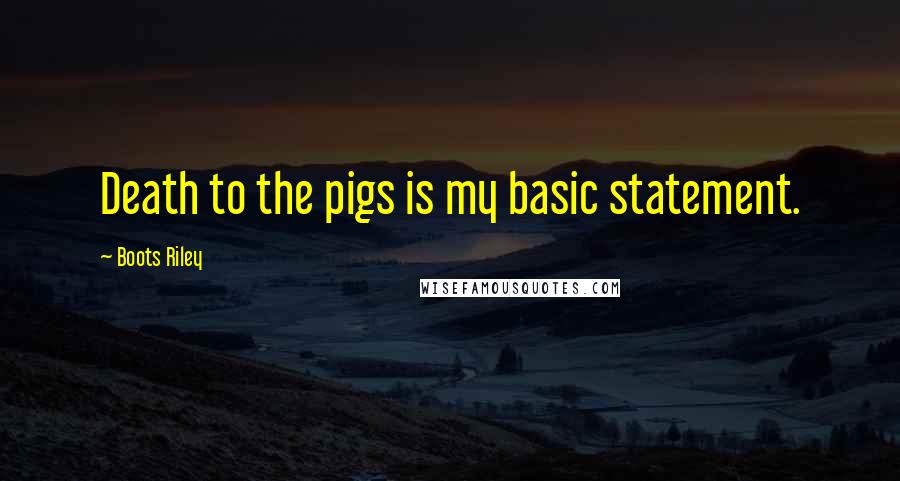 Boots Riley quotes: Death to the pigs is my basic statement.