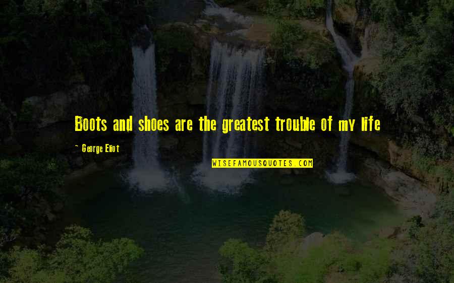 Boots Shoes Quotes By George Eliot: Boots and shoes are the greatest trouble of Boots Shoes Quotes By George Eliot: Boots and shoes are the greatest trouble of
