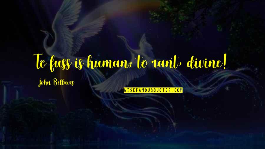 Bootsmannetje Quotes By John Bellairs: To fuss is human; to rant, divine!