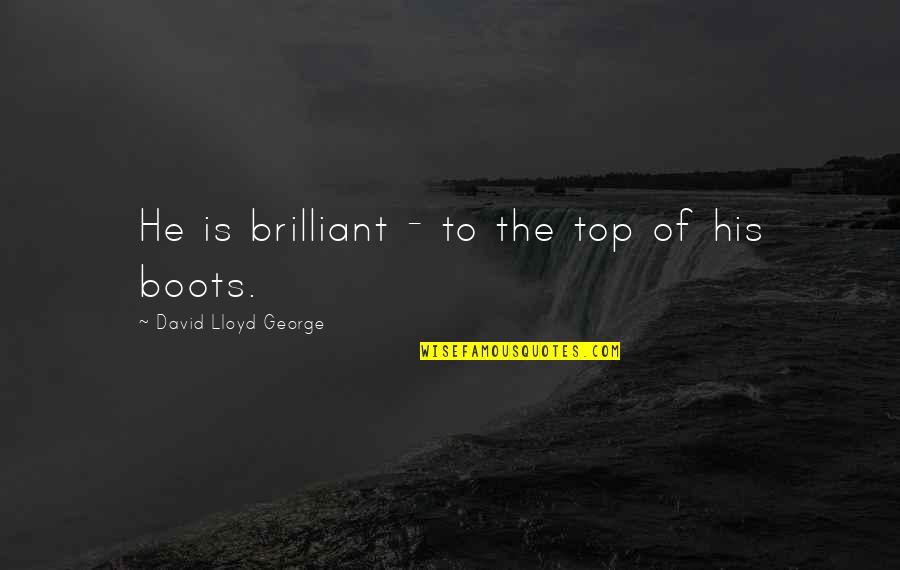 Boots's Quotes By David Lloyd George: He is brilliant - to the top of