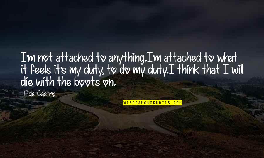 Boots's Quotes By Fidel Castro: I'm not attached to anything.I'm attached to what
