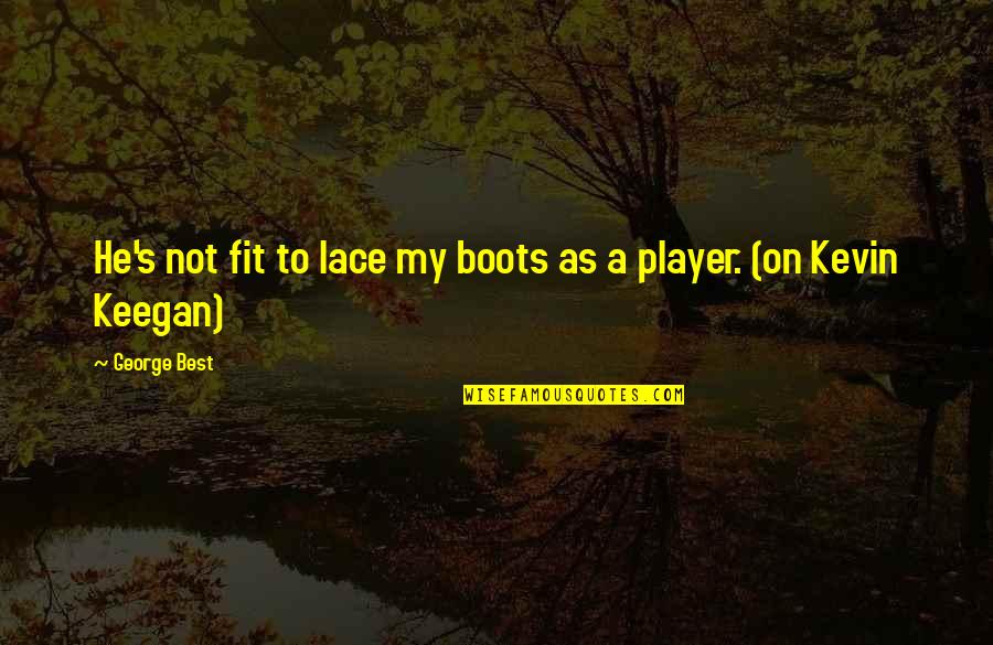 Boots's Quotes By George Best: He's not fit to lace my boots as