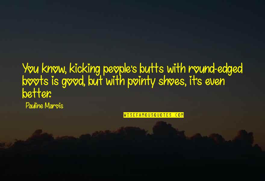 Boots's Quotes By Pauline Marois: You know, kicking people's butts with round-edged boots