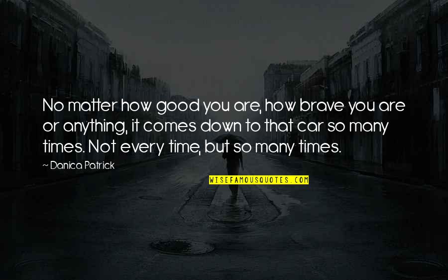 Bootstrap Quotes By Danica Patrick: No matter how good you are, how brave
