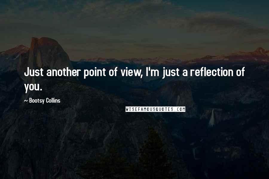 Bootsy Collins quotes: Just another point of view, I'm just a reflection of you.