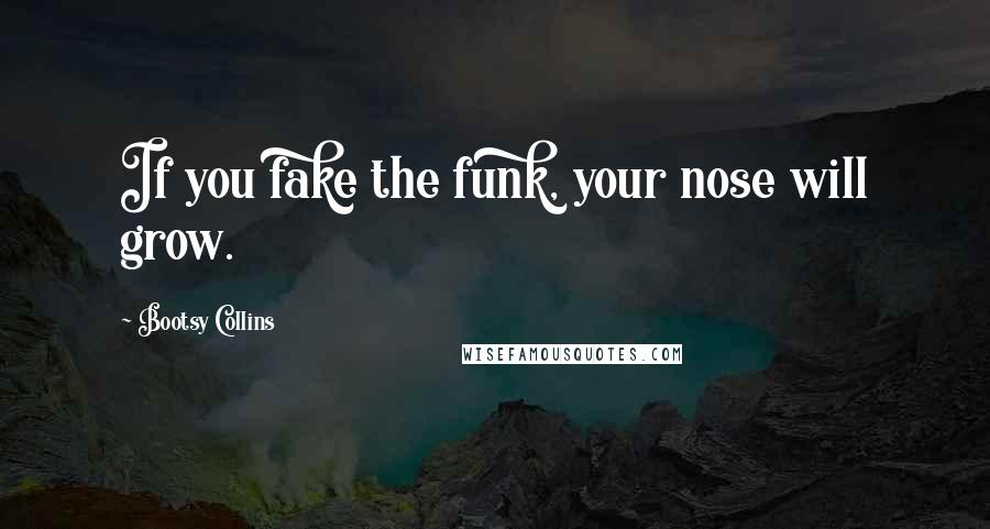 Bootsy Collins quotes: If you fake the funk, your nose will grow.