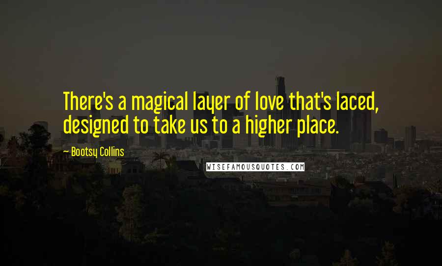 Bootsy Collins quotes: There's a magical layer of love that's laced, designed to take us to a higher place.