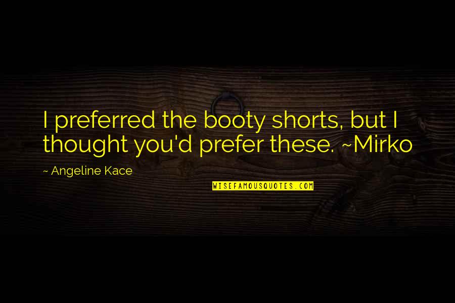 Booty Shorts With Quotes By Angeline Kace: I preferred the booty shorts, but I thought