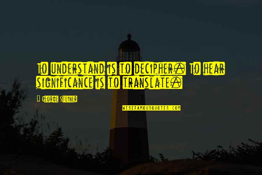 Bootylicious Music Video Quotes By George Steiner: To understand is to decipher. To hear significance Bootylicious Music Video Quotes By George Steiner: To understand is to decipher. To hear significance