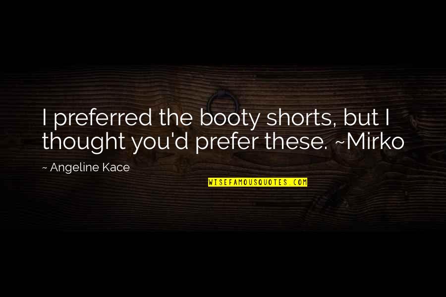 Booty's Quotes By Angeline Kace: I preferred the booty shorts, but I thought