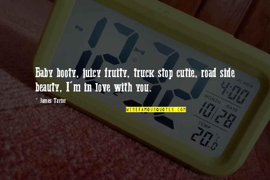 Booty's Quotes By James Taylor: Baby booty, juicy fruity, truck stop cutie, road