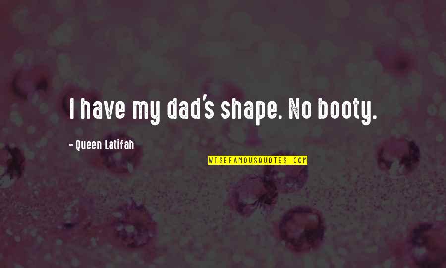 Booty's Quotes By Queen Latifah: I have my dad's shape. No booty.