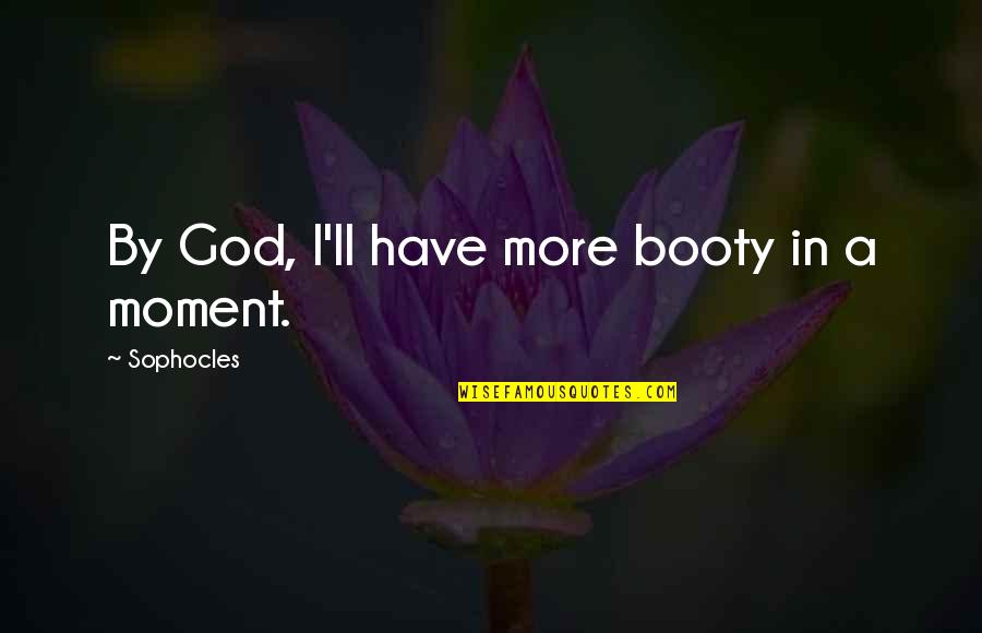 Booty's Quotes By Sophocles: By God, I'll have more booty in a