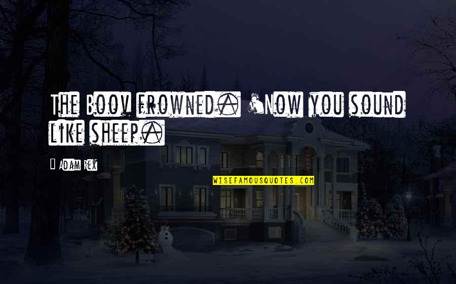 Boov Quotes By Adam Rex: The Boov frowned. 'Now you sound like sheep.