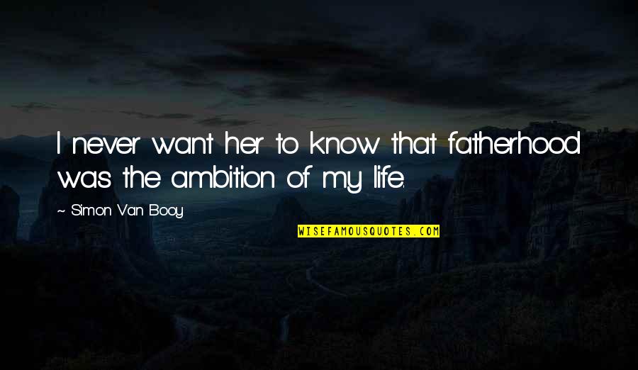 Booy Quotes By Simon Van Booy: I never want her to know that fatherhood