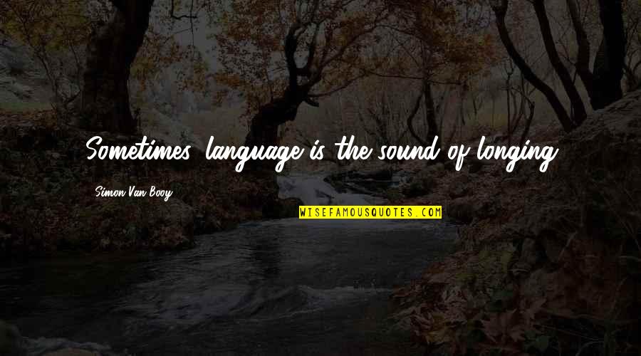 Booy Quotes By Simon Van Booy: Sometimes, language is the sound of longing