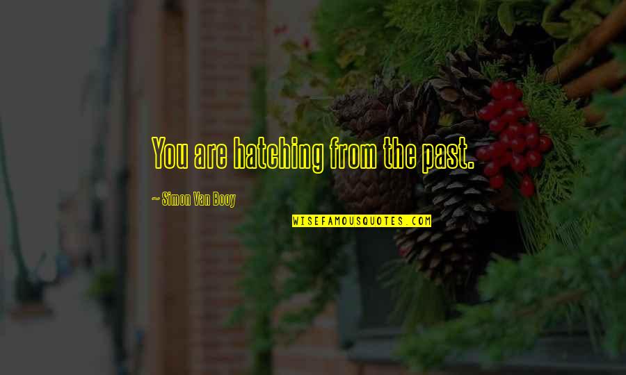 Booy Quotes By Simon Van Booy: You are hatching from the past.