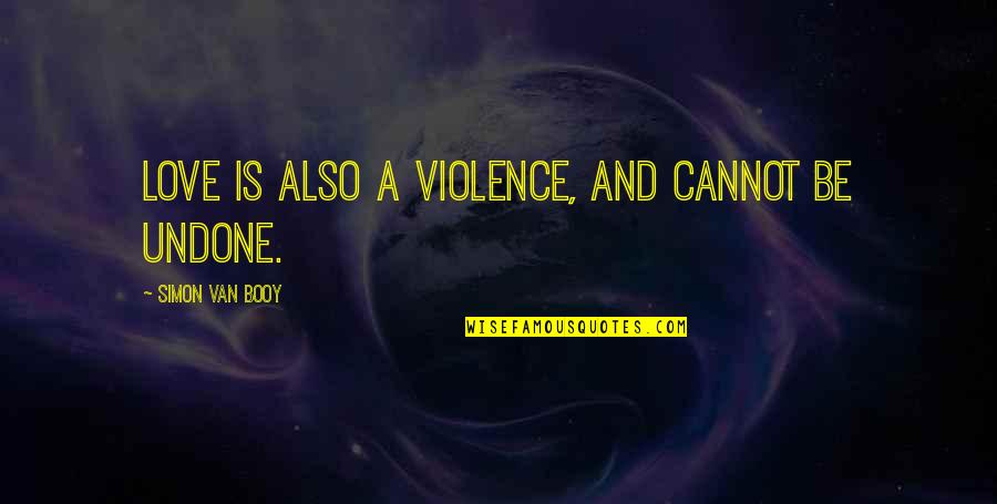 Booy Quotes By Simon Van Booy: Love is also a violence, and cannot be