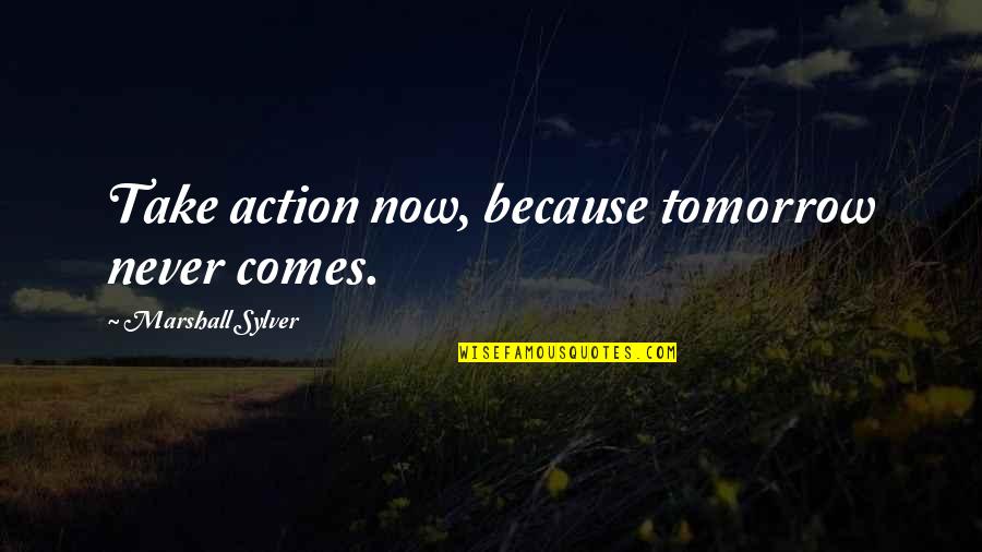 Booyah Burgers Quotes By Marshall Sylver: Take action now, because tomorrow never comes.