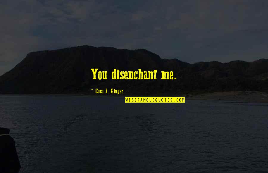 Booyah Quotes By Coco J. Ginger: You disenchant me.