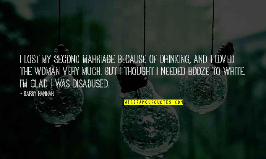 Booze Quotes By Barry Hannah: I lost my second marriage because of drinking, Booze Quotes By Barry Hannah: I lost my second marriage because of drinking,