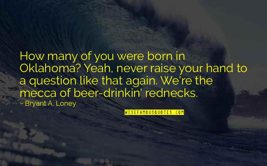 Booze Quotes By Bryant A. Loney: How many of you were born in Oklahoma?