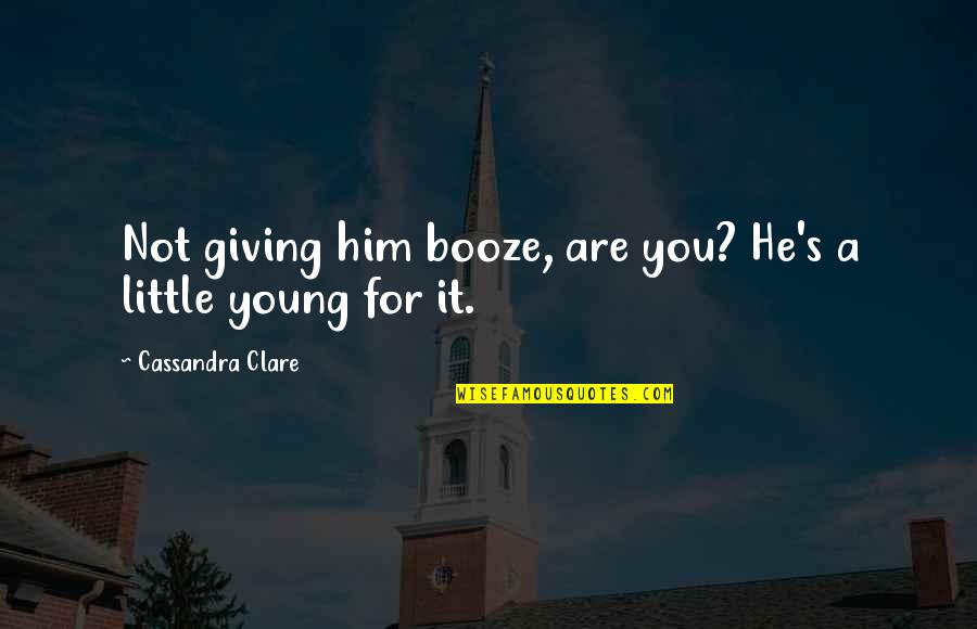 Booze Quotes By Cassandra Clare: Not giving him booze, are you? He's a Booze Quotes By Cassandra Clare: Not giving him booze, are you? He's a