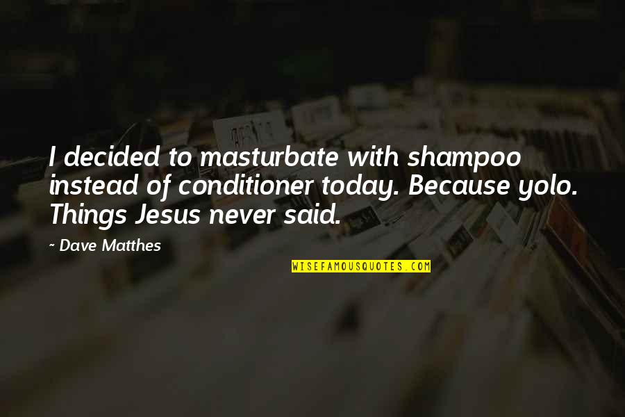 Booze Quotes By Dave Matthes: I decided to masturbate with shampoo instead of