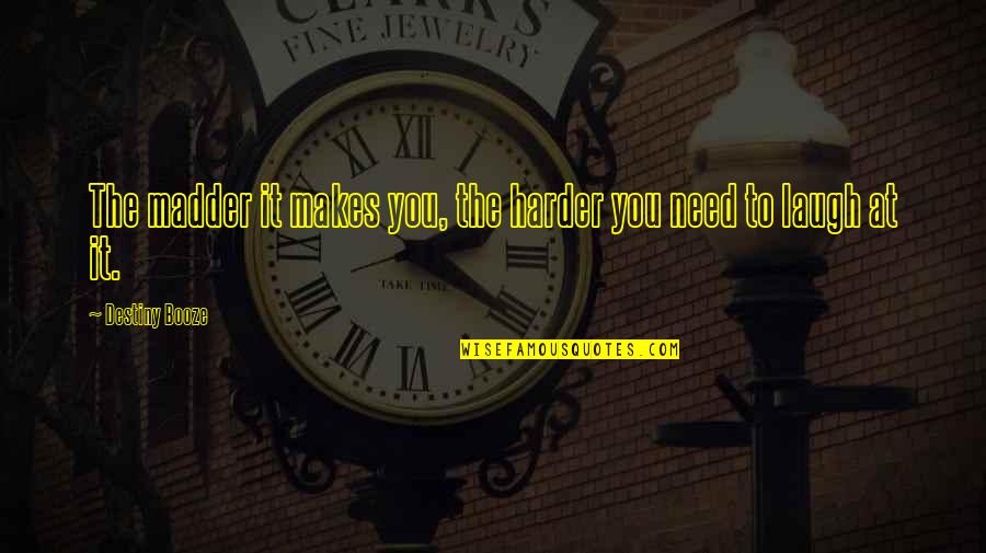 Booze Quotes By Destiny Booze: The madder it makes you, the harder you Booze Quotes By Destiny Booze: The madder it makes you, the harder you