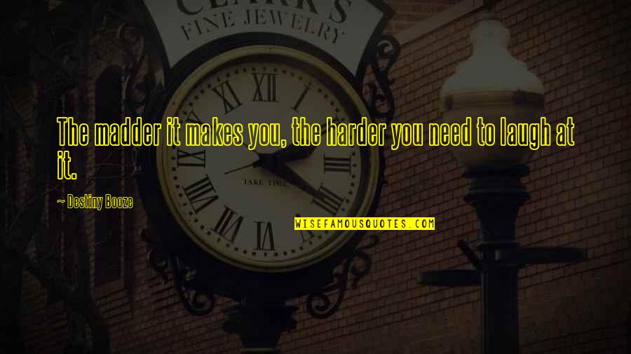 Booze Quotes By Destiny Booze: The madder it makes you, the harder you