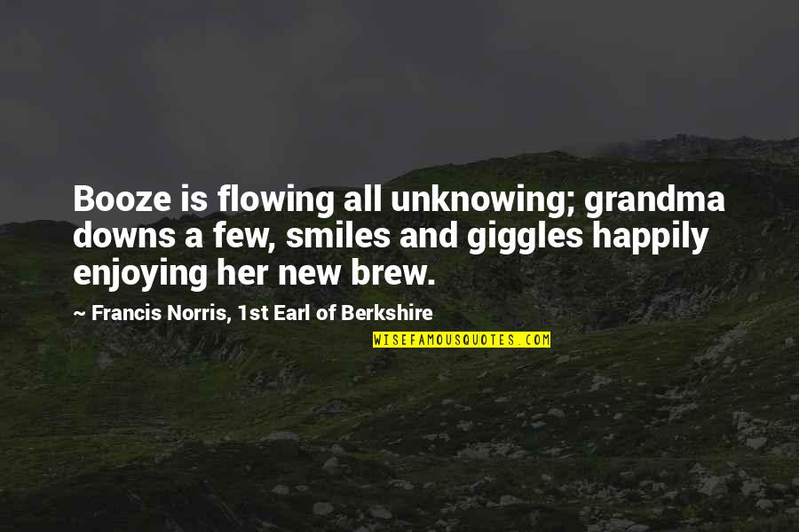 Booze Quotes By Francis Norris, 1st Earl Of Berkshire: Booze is flowing all unknowing; grandma downs a