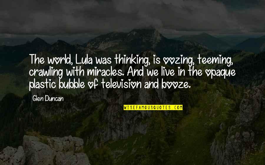 Booze Quotes By Glen Duncan: The world, Lula was thinking, is oozing, teeming,