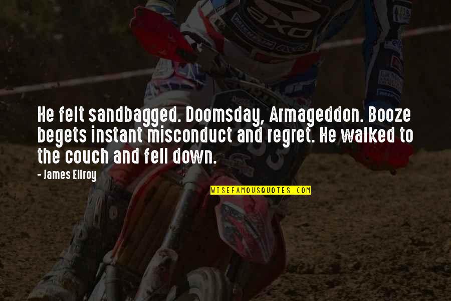 Booze Quotes By James Ellroy: He felt sandbagged. Doomsday, Armageddon. Booze begets instant Booze Quotes By James Ellroy: He felt sandbagged. Doomsday, Armageddon. Booze begets instant
