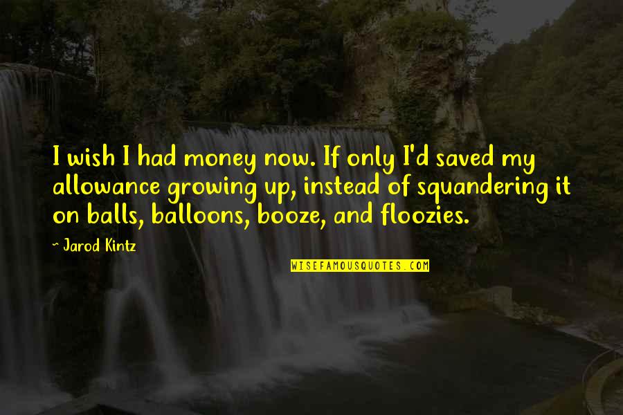 Booze Quotes By Jarod Kintz: I wish I had money now. If only