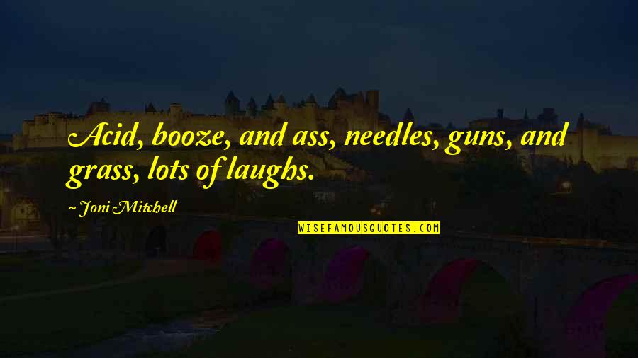 Booze Quotes By Joni Mitchell: Acid, booze, and ass, needles, guns, and grass, Booze Quotes By Joni Mitchell: Acid, booze, and ass, needles, guns, and grass,