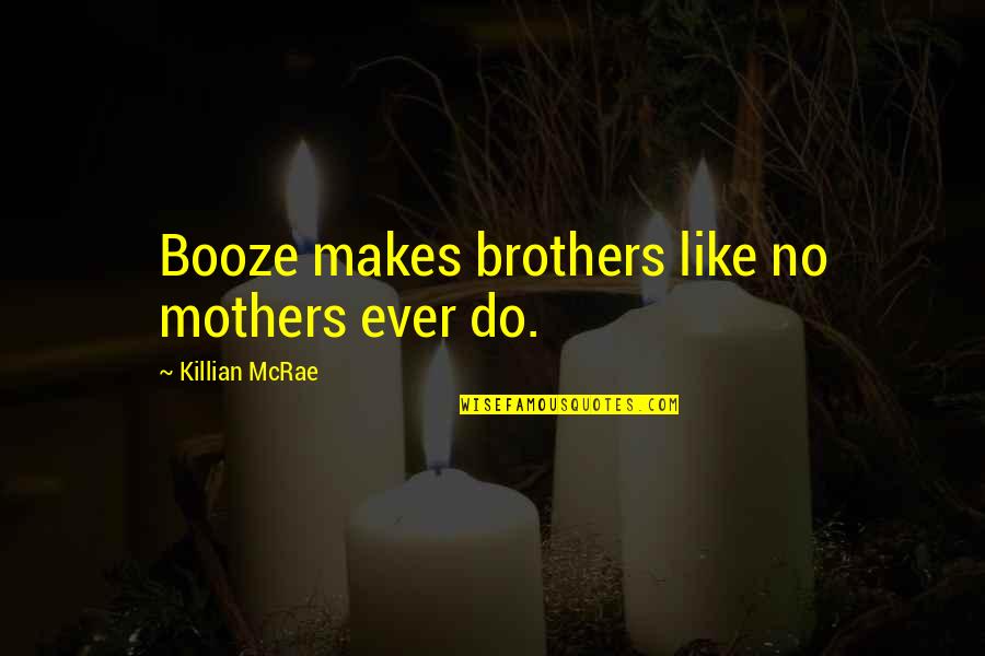 Booze Quotes By Killian McRae: Booze makes brothers like no mothers ever do.