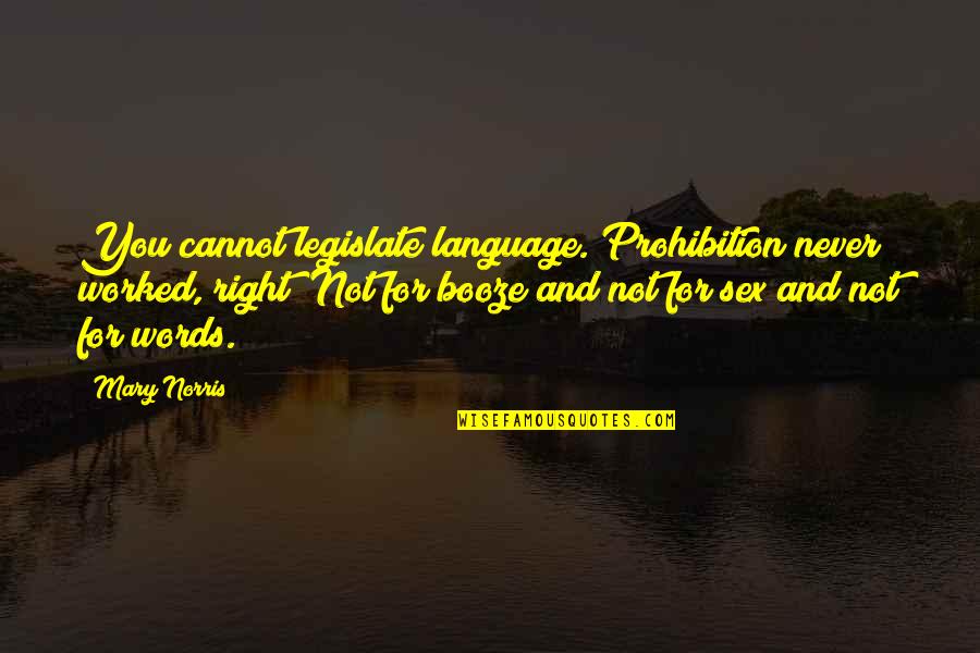 Booze Quotes By Mary Norris: You cannot legislate language. Prohibition never worked, right? Booze Quotes By Mary Norris: You cannot legislate language. Prohibition never worked, right?