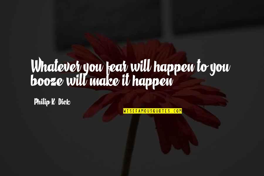 Booze Quotes By Philip K. Dick: Whatever you fear will happen to you, booze Booze Quotes By Philip K. Dick: Whatever you fear will happen to you, booze