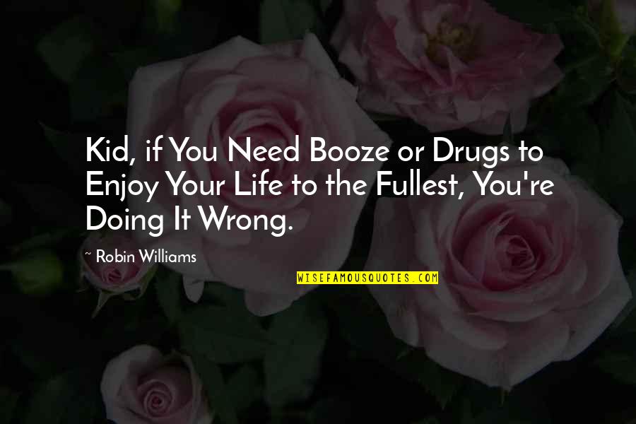 Booze Quotes By Robin Williams: Kid, if You Need Booze or Drugs to