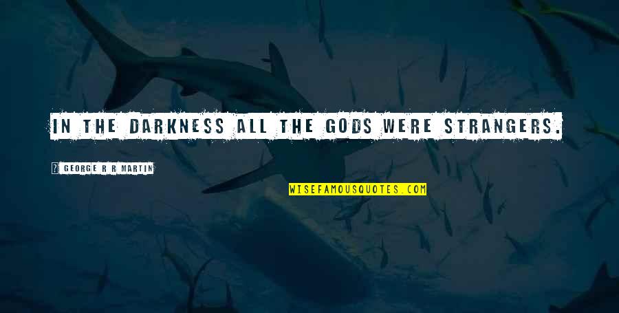 Boozical Quotes By George R R Martin: In the darkness all the gods were strangers.