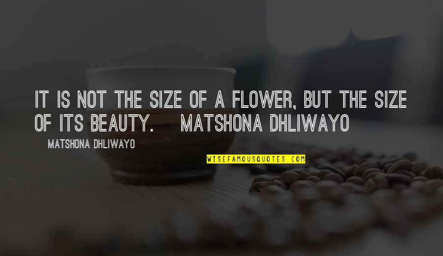 Boozie Bucket Quotes By Matshona Dhliwayo: It is not the size of a flower,