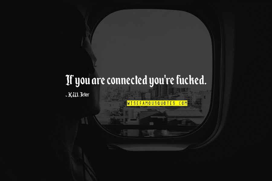 Boozing Quotes By K.W. Jeter: If you are connected you're fucked.
