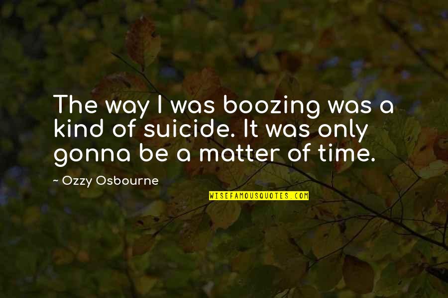 Boozing Quotes By Ozzy Osbourne: The way I was boozing was a kind